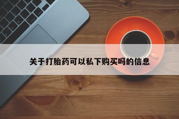 私人药店有卖打胎药的嘛关于打胎药可以私下购买吗的信息
