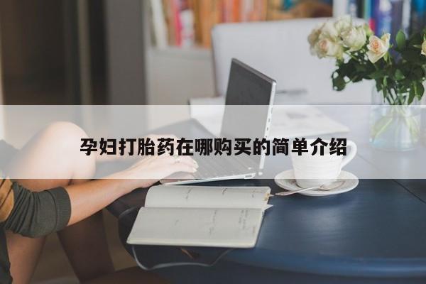 私人药店有卖打胎药的嘛孕妇打胎药在哪购买的简单介绍