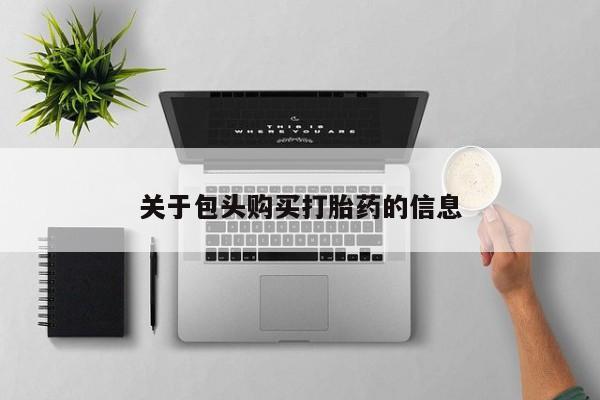 私人药店有卖打胎药的嘛关于包头购买打胎药的信息