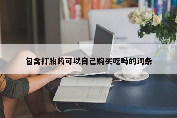 私人药店有卖打胎药的嘛包含打胎药可以自己购买吃吗的词条