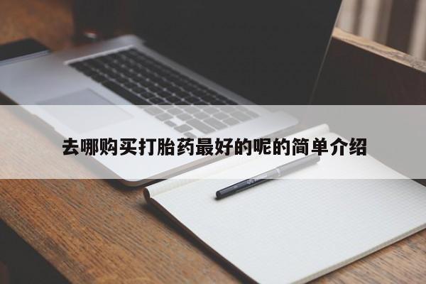 私人药店有卖打胎药的嘛去哪购买打胎药最好的呢的简单介绍
