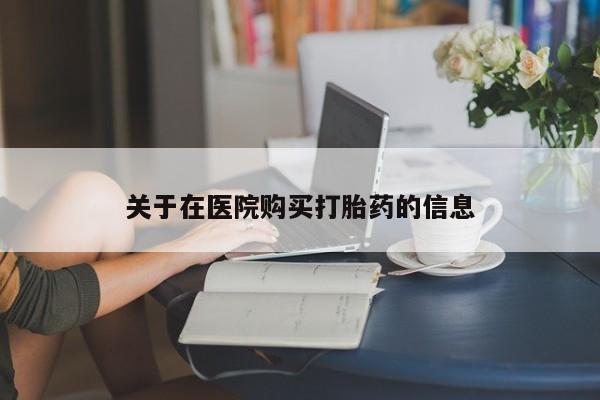 私人药店有卖打胎药的嘛关于在医院购买打胎药的信息