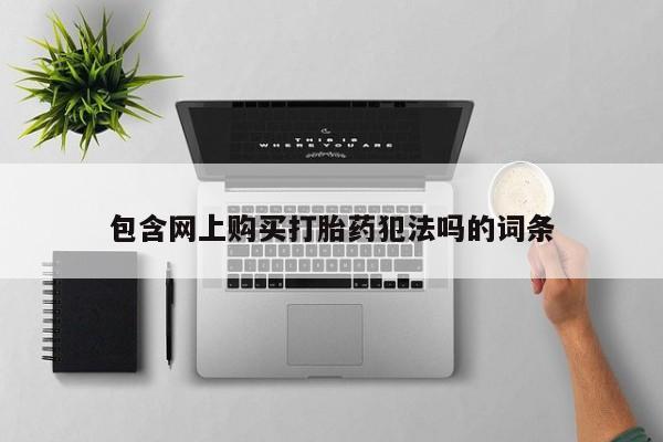 私人药店有卖打胎药的嘛包含网上购买打胎药犯法吗的词条