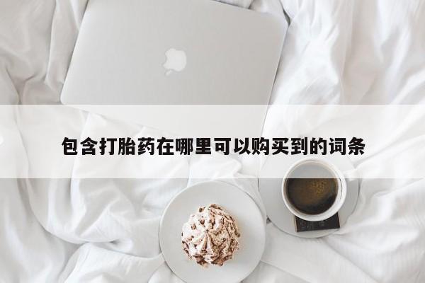 私人药店有卖打胎药的嘛包含打胎药在哪里可以购买到的词条